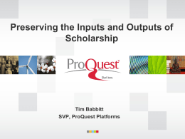 Preserving the Inputs and Outputs of Scholarship  Tim Babbitt SVP, ProQuest Platforms Our Vision  ProQuest will be central to research around the world.