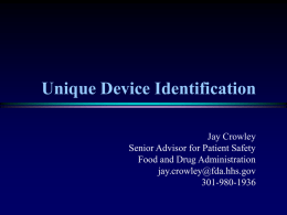 Unique Device Identification Jay Crowley Senior Advisor for Patient Safety Food and Drug Administration jay.crowley@fda.hhs.gov 301-980-1936
