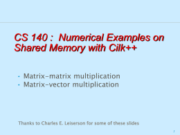 CS 140 : Numerical Examples on Shared Memory with Cilk++ • Matrix-matrix multiplication • Matrix-vector multiplication  Thanks to Charles E.
