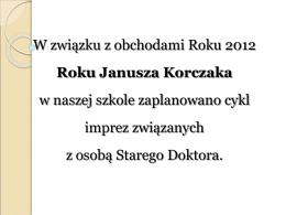 W związku z obchodami Roku 2012  Roku Janusza Korczaka w naszej szkole zaplanowano cykl imprez związanych z osobą Starego Doktora.