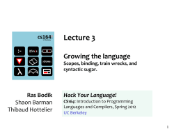 Lecture 3 Growing the language Scopes, binding, train wrecks, and syntactic sugar.  Ras Bodik Shaon Barman Thibaud Hottelier  Hack Your Language! CS164: Introduction to Programming Languages and Compilers, Spring.
