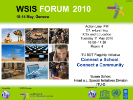 16.12.10  WSIS FORUM 2010 10-14 May, Geneva Action Line IFM C7: e-Learning ICTs and Education Tuesday 11 May 2010 16:00–17:30 Room H  ITU BDT Flagship Initiative  Connect a School, Connect a.