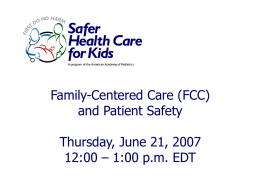 Family-Centered Care (FCC) and Patient Safety Thursday, June 21, 2007 12:00 – 1:00 p.m.