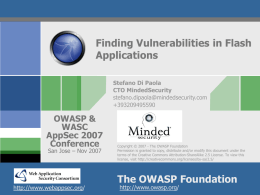 Finding Vulnerabilities in Flash Applications Stefano Di Paola CTO MindedSecurity stefano.dipaola@mindedsecurity.com +393209495590  OWASP & WASC AppSec 2007 Conference San Jose &ndash; Nov 2007  http://www.webappsec.org/  Copyright &copy; 2007 - The OWASP Foundation Permission is.