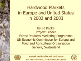 Hardwood Markets in Europe and United States in 2002 and 2003 By Ed Pepke Project Leader Forest Products Marketing Programme UN Economic Commission for Europe and Food.