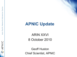 APNIC Update ARIN XXVI 8 October 2010 Geoff Huston Chief Scientist, APNIC Number of delegations  ASN  IPv4 700500300100 /8 delegated  Number of ASN  Resource Delegations IPv6 0