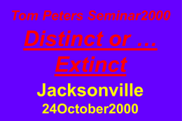 Tom Peters Seminar2000  Distinct or &hellip; Extinct Jacksonville 24October2000 More at &hellip;  tompeters.com  Slides from this seminar. Master Presentation, for in-depth. &ldquo;Cool Friends&rdquo; (referenced in seminar). Discussions re this.