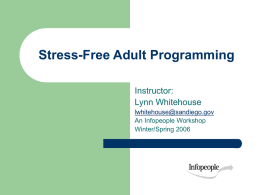 Stress-Free Adult Programming Instructor: Lynn Whitehouse lwhitehouse@sandiego.gov An Infopeople Workshop Winter/Spring 2006 This Workshop Is Brought to You By the Infopeople Project  Infopeople is a federally-funded grant.