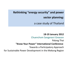 Rethinking “energy security” and power sector planning: a case study of Thailand  18-19 January 2012 Chuenchom Sangarasri Greacen Palang Thai "Know Your Power“ International Conference Towards a.