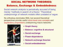 SOCIAL NETWORK THEORIES: Balance, Exchange & Embeddedness Social network analysis is periodically accused of being merely “methods in search of a theory.” Theoretical underpinnings.