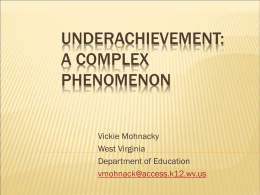 UNDERACHIEVEMENT: A COMPLEX PHENOMENON Vickie Mohnacky West Virginia Department of Education vmohnack@access.k12.wv.us OUTLINE  Defining  Underachievement  Identifying Underachieving Gifted  Underlying Causes  Interventions  Future Steps.