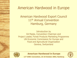 American Hardwood in Europe American Hardwood Export Council 11th Annual Convention Hamburg, Germany Introduction by Ed Pepke, Convention Chairman and Project Leader, Forest Products Marketing Programme UN.