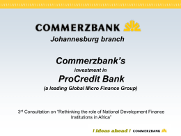 Johannesburg branch  Commerzbank’s investment in  ProCredit Bank (a leading Global Micro Finance Group)  3rd Consultation on “Rethinking the role of National Development Finance Institutions in Africa”