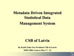 Metadata Driven Integrated Statistical Data Management System  CSB of Latvia By Karlis Zeila Vice President CSB of Latvia MSIS 2004, Geneva May 17 - 19