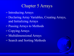 Chapter 5 Arrays  Introducing Arrays  Declaring Array  Variables, Creating Arrays, and Initializing Arrays  Passing Arrays to Methods  Copying Arrays  Multidimensional Arrays  Search.