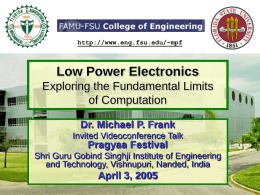 http://www.eng.fsu.edu/~mpf  Low Power Electronics Exploring the Fundamental Limits of Computation Dr. Michael P. Frank Invited Videoconference Talk  Pragyaa Festival Shri Guru Gobind Singhji Institute of Engineering and Technology,