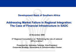 Development Bank of Southern Africa  Addressing Market Failure in Regional Integration: The Case of Financial Infrastructure in SADC  22 November 2006 3rd Regional Consultation.