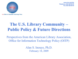 www.ala.org/oitp Telephone 202 628 8410 Fax 202 628 8419  The U.S. Library Community – Public Policy & Future Directions Perspectives from the American Library Association, Office.
