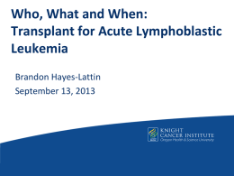 Who, What and When: Transplant for Acute Lymphoblastic Leukemia Brandon Hayes-Lattin September 13, 2013