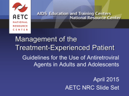 Management of the Treatment-Experienced Patient Guidelines for the Use of Antiretroviral Agents in Adults and Adolescents April 2015 AETC NRC Slide Set.