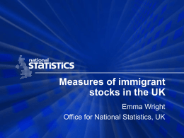 Measures of immigrant stocks in the UK Emma Wright Office for National Statistics, UK.