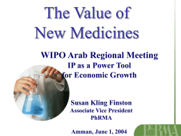 The Value of New Medicines WIPO Arab Regional Meeting IP as a Power Tool for Economic Growth  Susan Kling Finston Associate Vice President PhRMA  Amman, June 1, 2004