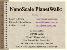 NanoScale PlanetWalk: Presented by  Robert E. Strong Elizabeth (Libby) Strong Richard J. Pollack  robert@smartcenter.org strongli@smartcenter.org nano@smartcenter.org  Co-Sponsored by:  SMART-Center, SMART Centre Market, Near Earth Object Foundation, ASTROLABE Astronomy Club, and NASA West Virginia.