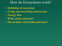 How do Ecosystems work? • • • • •  Definition of ecosystem Living and non-living interactions Energy flow What about nutrients? On an index card define nutrients?