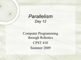 Parallelism Day 12 Computer Programming through Robotics CPST 410 Summer 2009 Course organization  Course home page (http://robolab.tulane.edu/CPST410/)  Lab (Newcomb 442) will be open for  practice with 3-4