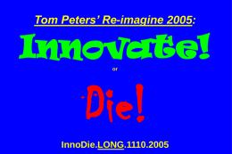 Tom Peters’ Re-imagine 2005:  Innovate! or  Die! InnoDie.LONG.1110.2005 Slides at …  tompeters.com I. Altered Context II.