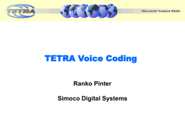 TETRA Voice Coding Ranko Pinter Simoco Digital Systems Agenda •  Why code speech?  •  Basic principles of TETRA voice coding  •  How was TETRA codec selected?  •  Operational performance  •  Future enhancements.