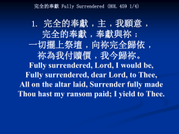 完全的奉獻 Fully Surrendered (HOL 459 1/4)  1. 完全的奉獻﹐主﹐我願意﹐  完全的奉獻﹐奉獻與祢﹔ 一切擺上祭壇﹐向祢完全歸依﹐ 祢為我付贖價﹐我今歸祢。 Fully surrendered, Lord, I would be, Fully surrendered, dear Lord, to Thee, All on the altar.