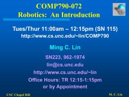 COMP790-072 Robotics: An Introduction Tues/Thur 11:00am – 12:15pm (SN 115) http://www.cs.unc.edu/~lin/COMP790  Ming C. Lin SN223, 962-1974 lin@cs.unc.edu http://www.cs.unc.edu/~lin Office Hours: TR 12:15-1:15pm or by Appointment UNC Chapel Hill  M.