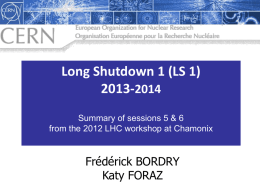 Long Shutdown 1 (LS 1) 2013-2014 Summary of sessions 5 & 6 from the 2012 LHC workshop at Chamonix  Frédérick BORDRY Katy FORAZ.