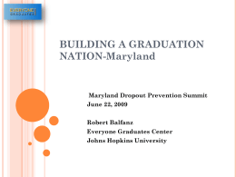 BUILDING A GRADUATION NATION-Maryland  Maryland Dropout Prevention Summit June 22, 2009 Robert Balfanz Everyone Graduates Center Johns Hopkins University.