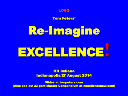 LONG  Tom Peters&rsquo;  Re-Imagine EXCELLENCE  !  HR Indiana Indianapolis/27 August 2014 Slides at tompeters.com (Also see our 23-part Master Compendium at excellencenow.com)