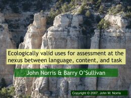 Ecologically valid uses for assessment at the nexus between language, content, and task  John Norris & Barry O’Sullivan  Copyright © 2007, John M.