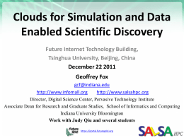 Clouds for Simulation and Data Enabled Scientific Discovery Future Internet Technology Building, Tsinghua University, Beijing, China December 22 2011 Geoffrey Fox gcf@indiana.edu http://www.infomall.org http://www.salsahpc.org Director, Digital Science Center, Pervasive.