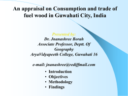 An appraisal on Consumption and trade of fuel wood in Guwahati City, India  Presented by: Dr.