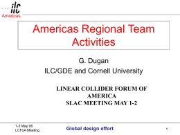 Americas  Americas Regional Team Activities G. Dugan ILC/GDE and Cornell University LINEAR COLLIDER FORUM OF AMERICA SLAC MEETING MAY 1-2  1-2 May 06 LCFoA Meeting  Global design effort.