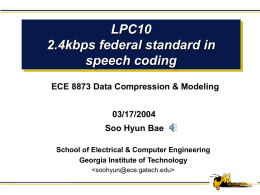 LPC10 2.4kbps federal standard in speech coding ECE 8873 Data Compression & Modeling 03/17/2004 Soo Hyun Bae School of Electrical & Computer Engineering Georgia Institute of Technology.