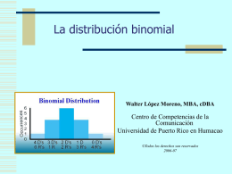 La distribución binomial  Walter López Moreno, MBA, cDBA  Centro de Competencias de la Comunicación Universidad de Puerto Rico en Humacao ©Todos los derechos son reservados 2006-07