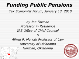 Funding Public Pensions Tax Economist Forum, January 13, 2010 by Jon Forman Professor in Residence IRS Office of Chief Counsel & Alfred P.