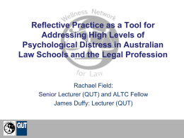 Reflective Practice as a Tool for Addressing High Levels of Psychological Distress in Australian Law Schools and the Legal Profession  Rachael Field: Senior Lecturer (QUT)
