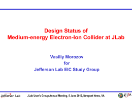 Design Status of Medium-energy Electron-Ion Collider at JLab  Vasiliy Morozov for Jefferson Lab EIC Study Group  JLab User’s Group Annual Meeting, 5 June 2012, Newport.