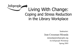 Living With Change:  Coping and Stress Reduction in the Library Workplace  Instructor:  Jean Crossman-Miranda mirandaj@infopeople.org An Infopeople Workshop Spring 2005