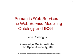 Semantic Web Services: The Web Service Modelling Ontology and IRS-III John Domingue Knowledge Media Institute, The Open University, UK The Third Summer School on Ontological Engineering.