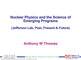 Nuclear Physics and the Science of Emerging Programs (Jefferson Lab, Past, Present & Future)  Anthony W Thomas  Thomas Jefferson National Accelerator Facility Operated by the.