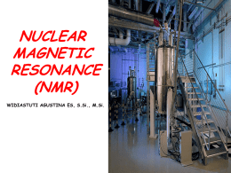 NUCLEAR MAGNETIC RESONANCE (NMR) WIDIASTUTI AGUSTINA ES, S.Si., M.Si. Nuclear Magnetic Resonance Spectroscopy (NMR) : Spectroscopic technique that provide information about amount and type of atomic molecule 1H NMR •
