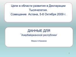 Цели в области развития в Декларации Тысячелетия. Совещание Астана, 5-8 Октября 2009 г.  ДАННЫЕ ДЛЯ ‘Азербайджанской республики‘ Мирза А.Казимов.